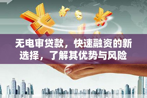 黄大仙无电审贷款，快速融资的新选择，了解其优势与风险
