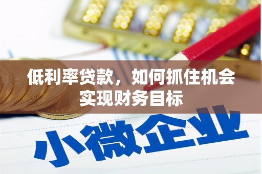 黄大仙低利率贷款，如何抓住机会实现财务目标