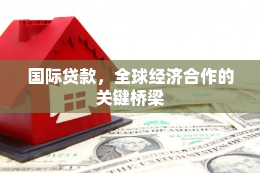 黄大仙国际贷款，全球经济合作的关键桥梁