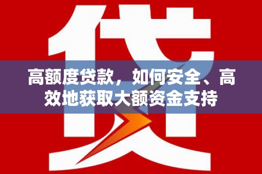 黄大仙高额度贷款，如何安全、高效地获取大额资金支持