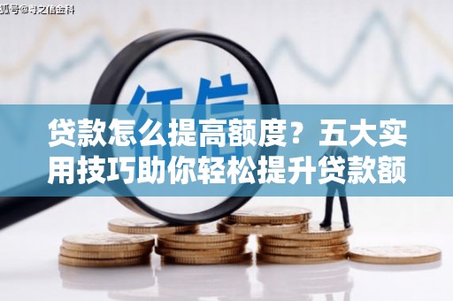 黄大仙贷款怎么提高额度？五大实用技巧助你轻松提升贷款额度