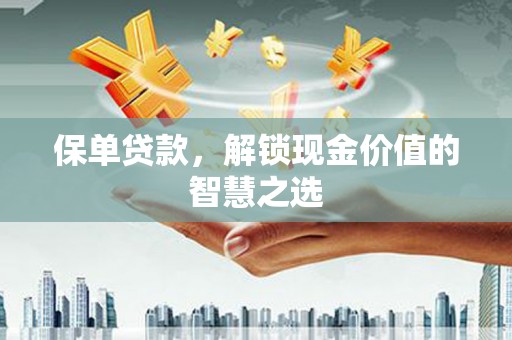 黄大仙保单贷款，解锁现金价值的智慧之选