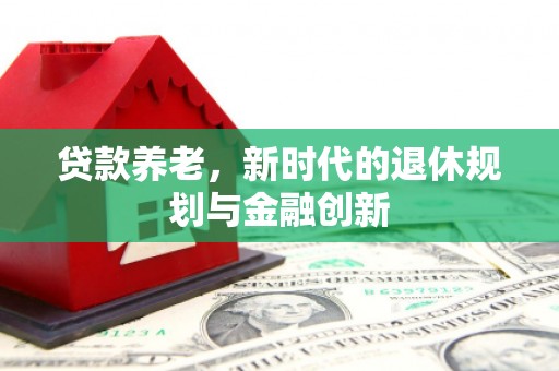 黄大仙贷款养老，新时代的退休规划与金融创新