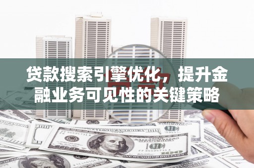 黄大仙贷款搜索引擎优化，提升金融业务可见性的关键策略