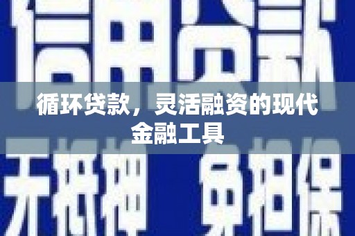 黄大仙循环贷款，灵活融资的现代金融工具