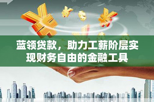 黄大仙蓝领贷款，助力工薪阶层实现财务自由的金融工具