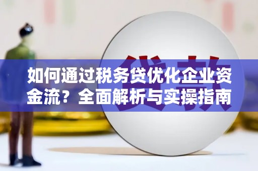黄大仙如何通过税务贷优化企业资金流？全面解析与实操指南