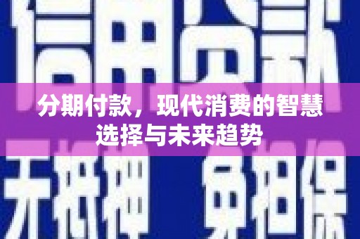 黄大仙分期付款，现代消费的智慧选择与未来趋势