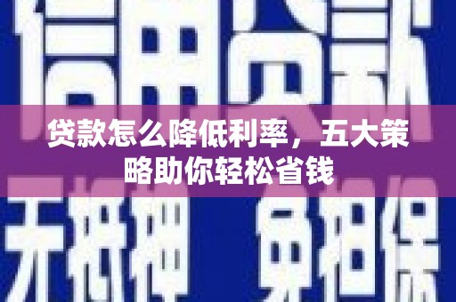 黄大仙贷款怎么降低利率，五大策略助你轻松省钱