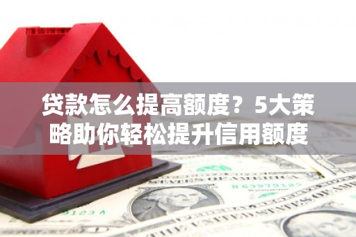 黄大仙贷款怎么提高额度？5大策略助你轻松提升信用额度