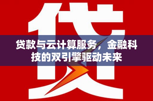黄大仙贷款与云计算服务，金融科技的双引擎驱动未来
