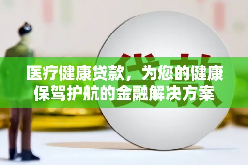 黄大仙医疗健康贷款，为您的健康保驾护航的金融解决方案