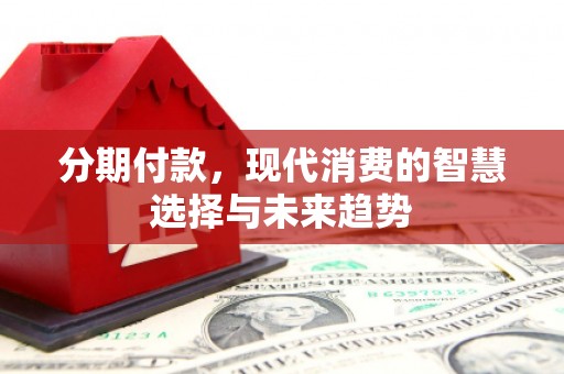 黄大仙分期付款，现代消费的智慧选择与未来趋势