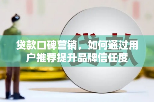 黄大仙贷款口碑营销，如何通过用户推荐提升品牌信任度