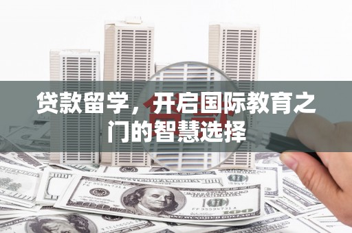 黄大仙贷款留学，开启国际教育之门的智慧选择