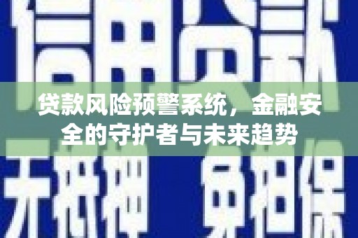 黄大仙贷款风险预警系统，金融安全的守护者与未来趋势