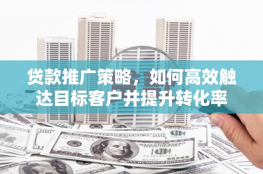 黄大仙贷款推广策略，如何高效触达目标客户并提升转化率