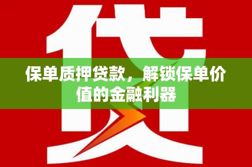 黄大仙保单质押贷款，解锁保单价值的金融利器