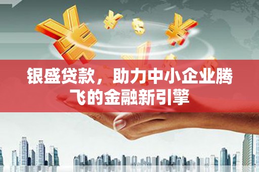黄大仙银盛贷款，助力中小企业腾飞的金融新引擎