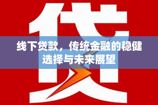 黄大仙线下贷款，传统金融的稳健选择与未来展望