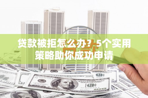 黄大仙贷款被拒怎么办？5个实用策略助你成功申请