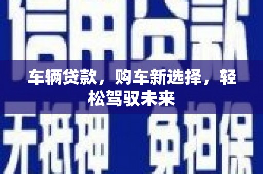 黄大仙车辆贷款，购车新选择，轻松驾驭未来