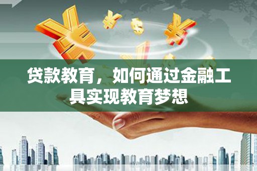 黄大仙贷款教育，如何通过金融工具实现教育梦想