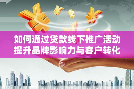 黄大仙如何通过贷款线下推广活动提升品牌影响力与客户转化率