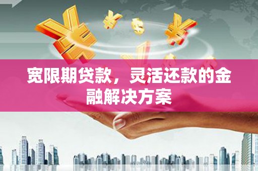 黄大仙宽限期贷款，灵活还款的金融解决方案