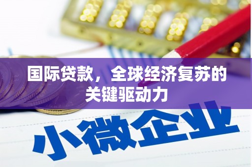黄大仙国际贷款，全球经济复苏的关键驱动力