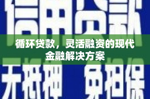 黄大仙循环贷款，灵活融资的现代金融解决方案