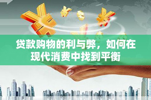 黄大仙贷款购物的利与弊，如何在现代消费中找到平衡