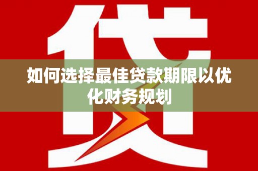 黄大仙如何选择最佳贷款期限以优化财务规划
