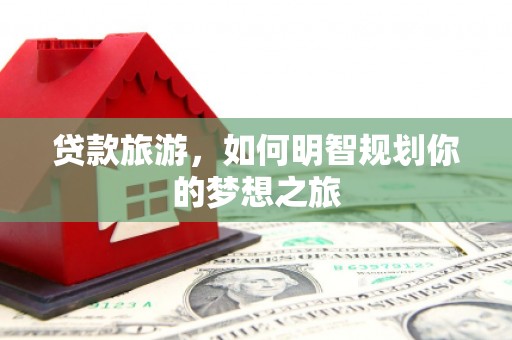黄大仙贷款旅游，如何明智规划你的梦想之旅
