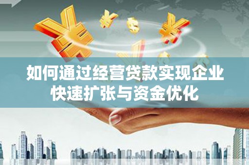 黄大仙如何通过经营贷款实现企业快速扩张与资金优化