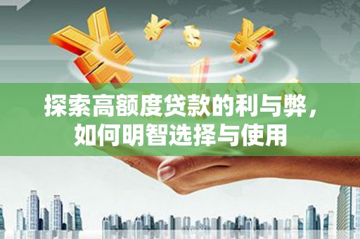 黄大仙探索高额度贷款的利与弊，如何明智选择与使用