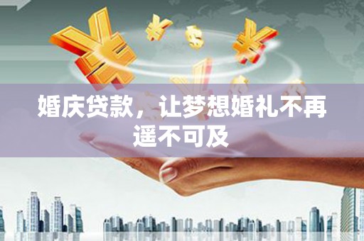 黄大仙婚庆贷款，让梦想婚礼不再遥不可及