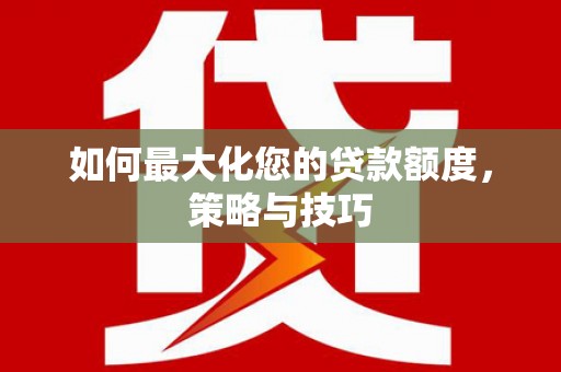 黄大仙如何最大化您的贷款额度，策略与技巧
