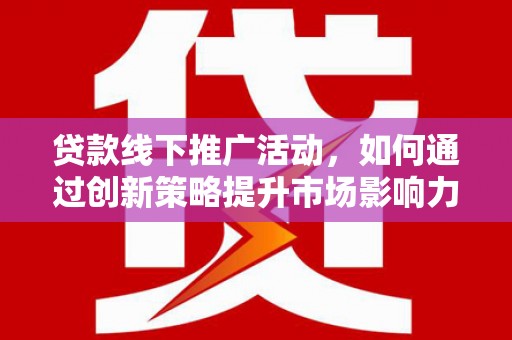 黄大仙贷款线下推广活动，如何通过创新策略提升市场影响力