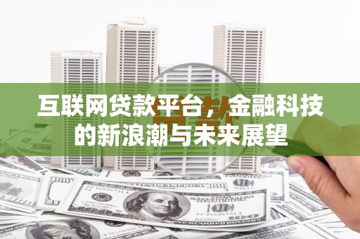 黄大仙互联网贷款平台，金融科技的新浪潮与未来展望