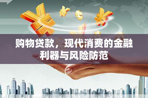 黄大仙购物贷款，现代消费的金融利器与风险防范