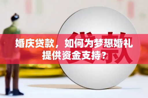 黄大仙婚庆贷款，如何为梦想婚礼提供资金支持？