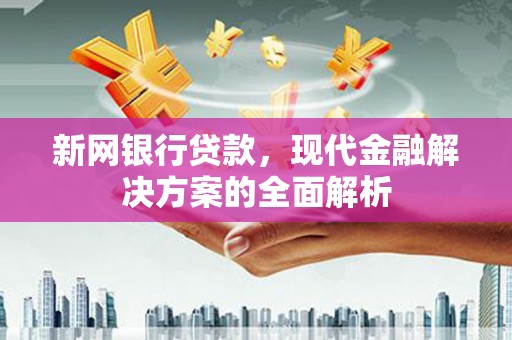黄大仙新网银行贷款，现代金融解决方案的全面解析