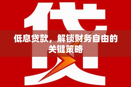 黄大仙低息贷款，解锁财务自由的关键策略