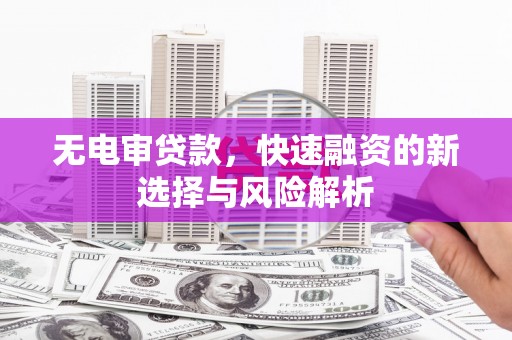 黄大仙无电审贷款，快速融资的新选择与风险解析