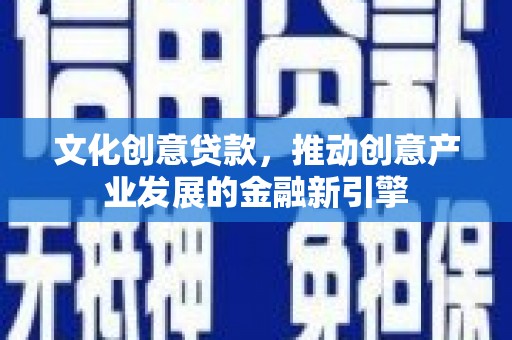 黄大仙文化创意贷款，推动创意产业发展的金融新引擎