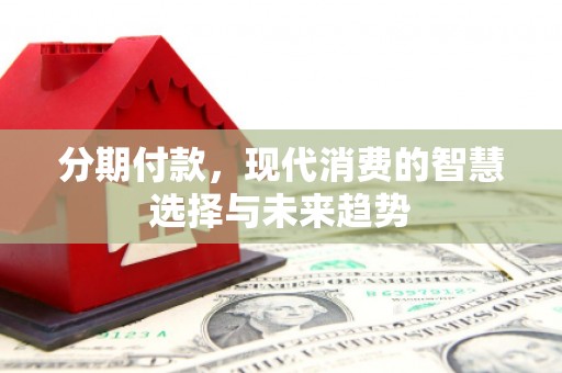 黄大仙分期付款，现代消费的智慧选择与未来趋势