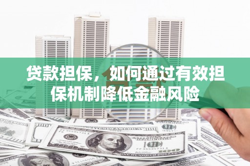 黄大仙贷款担保，如何通过有效担保机制降低金融风险