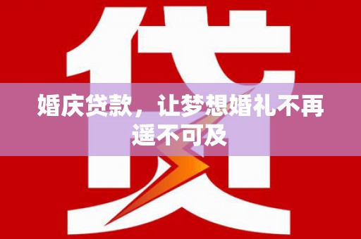 黄大仙婚庆贷款，让梦想婚礼不再遥不可及