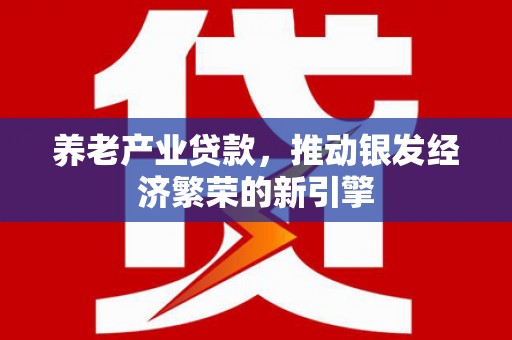 黄大仙养老产业贷款，推动银发经济繁荣的新引擎